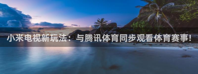小米电视新玩法：与腾讯体育同步观看体育赛事!