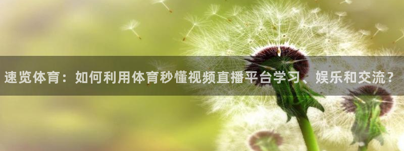 速览体育：如何利用体育秒懂视频直播平台学习、娱乐和交流？