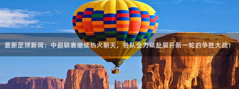 最新足球新闻：中超联赛继续热火朝天，各队全力以赴展开新一轮的争胜大战！