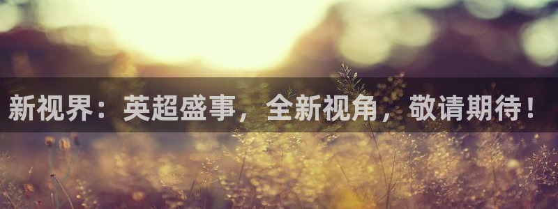 新视界：英超盛事，全新视角，敬请期待！