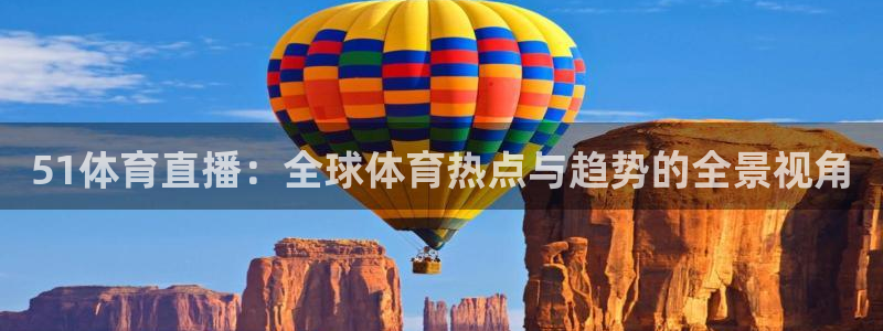 51体育直播：全球体育热点与趋势的全景视角