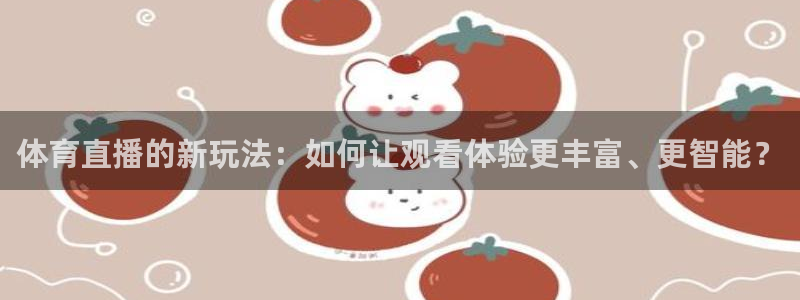 体育直播的新玩法：如何让观看体验更丰富、更智能？