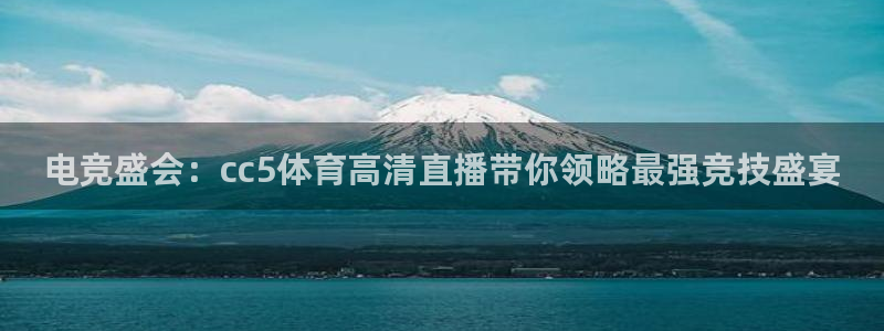 电竞盛会：cc5体育高清直播带你领略最强竞技盛宴