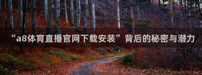 “a8体育直播官网下载安装”背后的秘密与潜力
