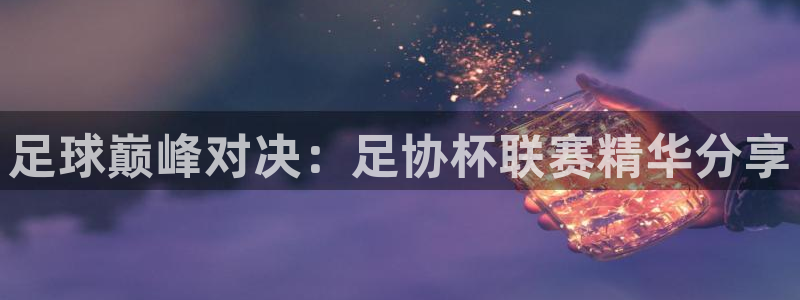 足球巅峰对决：足协杯联赛精华分享