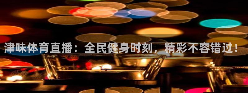 津味体育直播：全民健身时刻，精彩不容错过！
