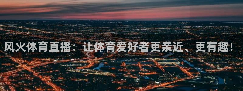 风火体育直播：让体育爱好者更亲近、更有趣！