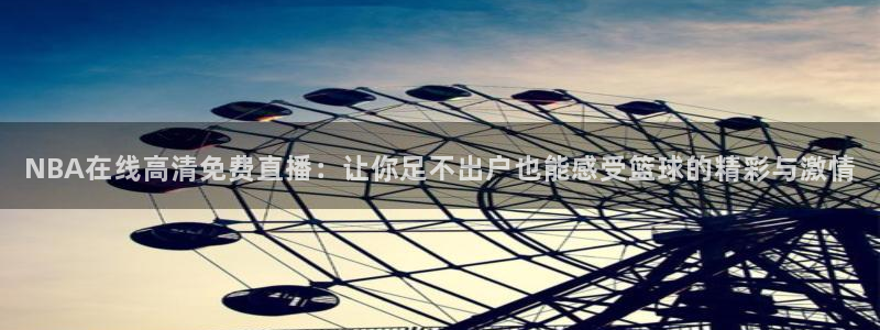 NBA在线高清免费直播：让你足不出户也能感受篮球的精彩与激情
