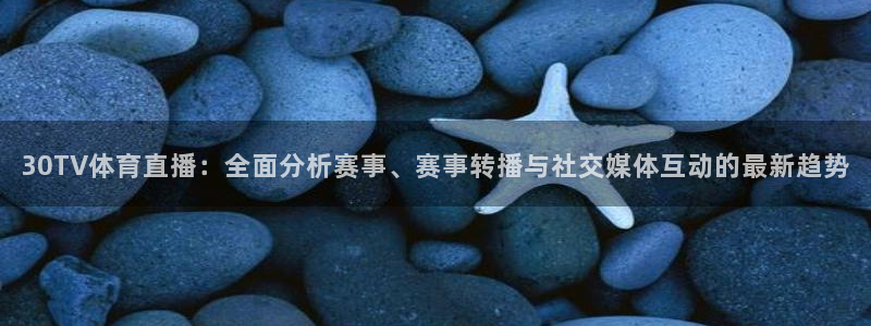 30TV体育直播：全面分析赛事、赛事转播与社交媒体互动的最新趋势