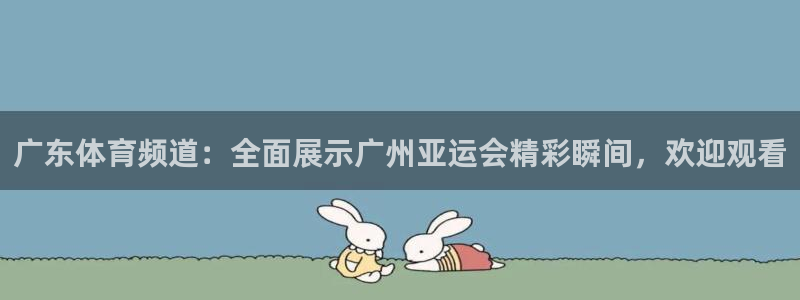 广东体育频道：全面展示广州亚运会精彩瞬间，欢迎观看