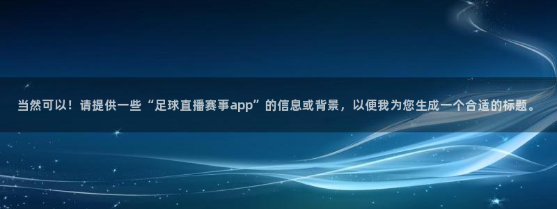 当然可以！请提供一些“足球直播赛事app”的信息或背景，以便我为您生成一个合适的标题。