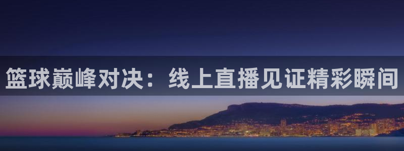 篮球巅峰对决：线上直播见证精彩瞬间