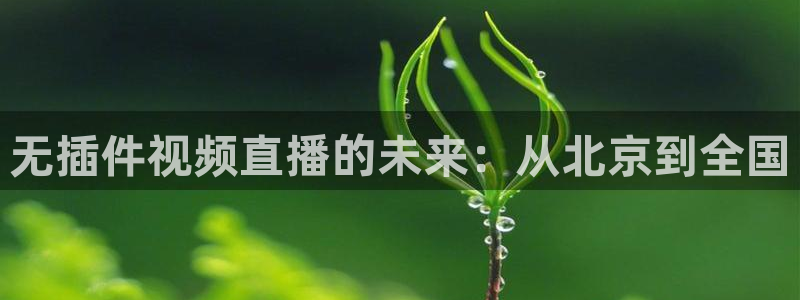 无插件视频直播的未来：从北京到全国