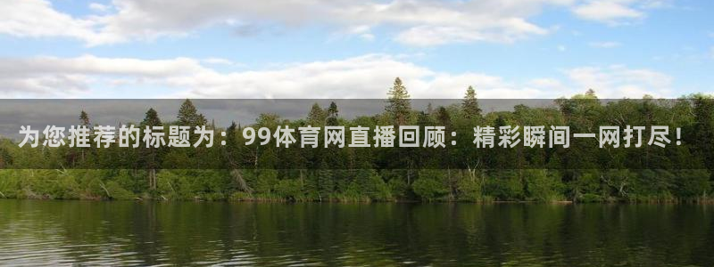 为您推荐的标题为：99体育网直播回顾：精彩瞬间一网打尽！