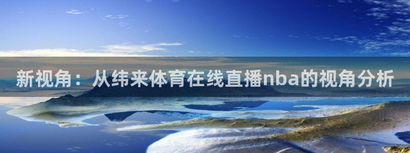 新视角：从纬来体育在线直播nba的视角分析
