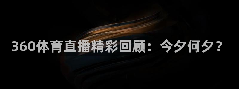 360体育直播精彩回顾：今夕何夕？