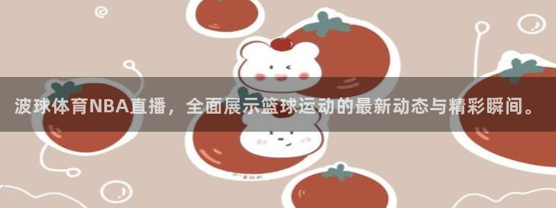 波球体育NBA直播，全面展示篮球运动的最新动态与精彩瞬间。