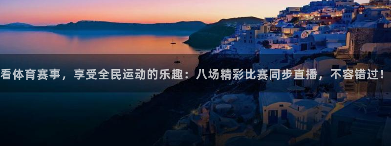 看体育赛事，享受全民运动的乐趣：八场精彩比赛同步直播，不容错过！