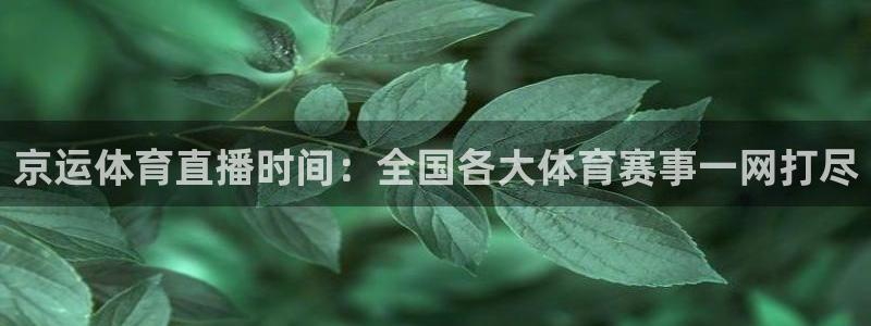 京运体育直播时间：全国各大体育赛事一网打尽