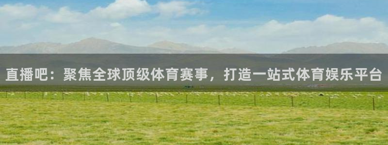 直播吧：聚焦全球顶级体育赛事，打造一站式体育娱乐平台