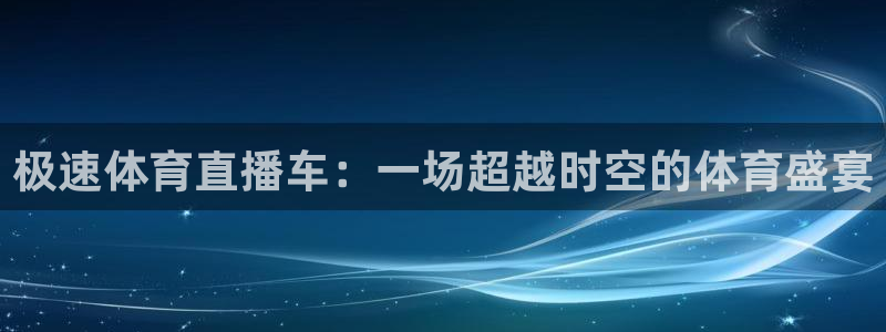 极速体育直播车：一场超越时空的体育盛宴