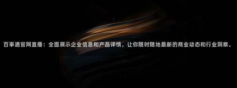 百事通官网直播：全面展示企业信息和产品详情，让你随时随地最新的商业动态和行业洞察。