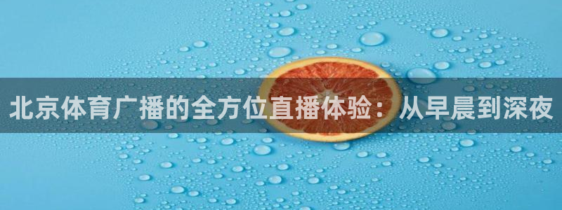 北京体育广播的全方位直播体验：从早晨到深夜