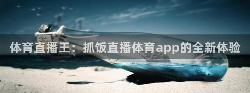 体育直播王：抓饭直播体育app的全新体验